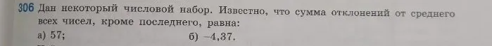 306 Дан некоторый числовой набор. Известно, что сумма отклонений от среднего всех чисел, кроме последнего, равна: а) 57; б) -4,37.