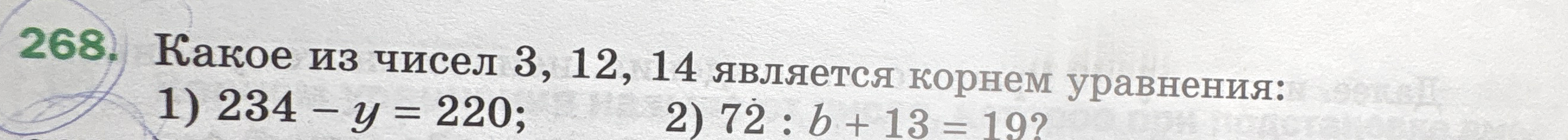 Какое из чисел 3, 12, 14 является корнем уравнения: 1) 234 - y = 220; 2) 72 : b + 13 = 19?