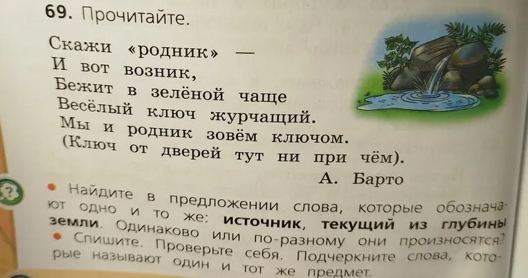 Найдите в предложении слова, которые обозначают источник, текущий из глубины земли. Одинаково или по-разному они произносятся? Спишите. Проверьте себя. Подчеркните слова, которые называют один и тот же предмет.