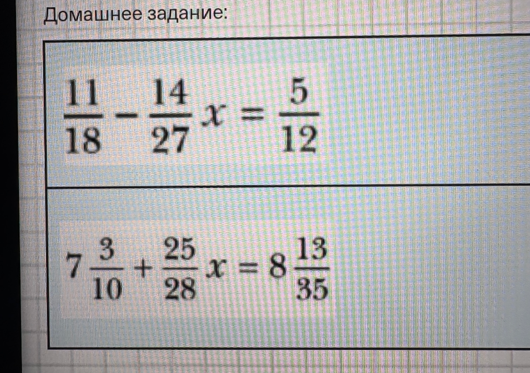 11/18 - 14/27 x = 5/12; 7 3/10 + 25/28 x = 8 13/35