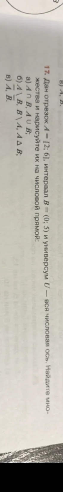 17. Дан отрезок A = [2; 6], интервал B = (0; 5) и универсум U — вся числовая ось. Найдите множества и нарисуйте их на числовой прямой: