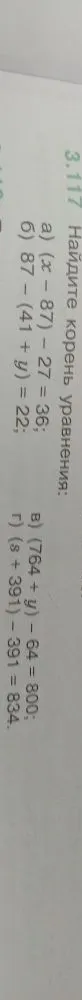 3.117 Найдите корень уравнения: а) (x - 87) - 27 = 36; б) 87 - (41 + y) = 22; в) (764 + y) - 64 = 800; г) (s + 391) - 391 = 834.