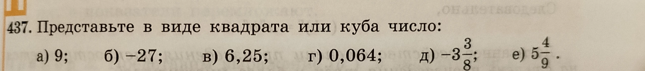 437. Представьте в виде квадрата или куба число: а) 9; б) -27; в) 6,25; г) 0,064; д) -3 3/8; е) 5 4/9.