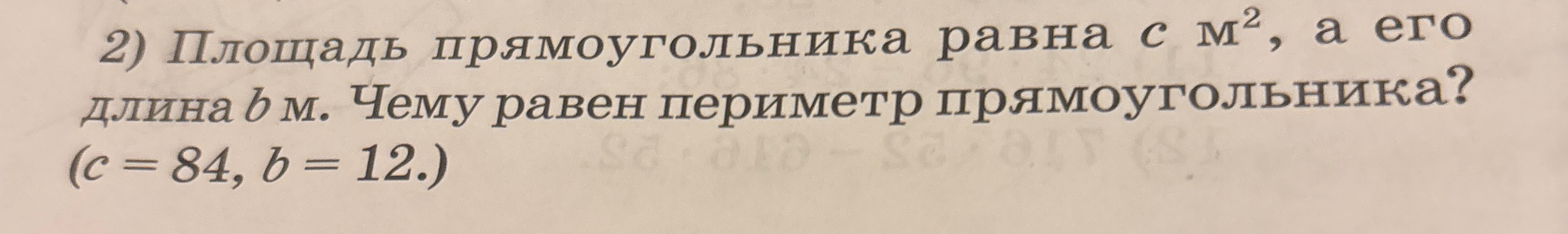 Площадь прямоугольника равна с м2, а его длина b м. Чему равен периметр прямоугольника? (c = 84, b = 12.)