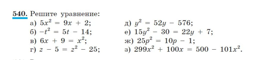 540. Решите уравнение: а) 5x^2 = 9x + 2; б) -t^2 = 5t - 14; в) 6x + 9 = x^2; г) z - 5 = z^2 - 25; д) y^2 = 52y - 576; e) 15y^2 - 30 = 22y + 7; ж) 25p^2 = 10p - 1; з) 299x^2 + 100x = 500 - 101x^2.