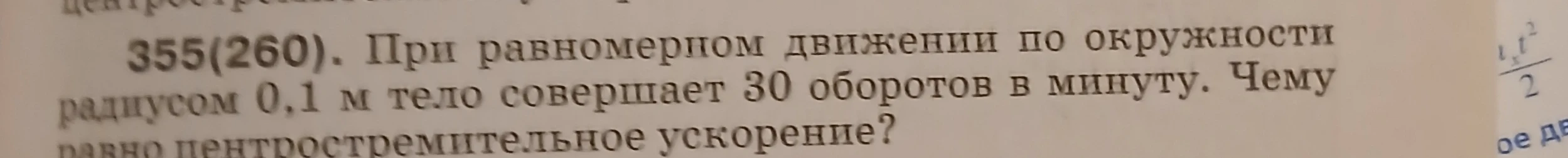 355(260). При равномерном движении по окружности радиусом 0,1 м тело совершает 30 оборотов в минуту. Чему равно центростремительное ускорение?