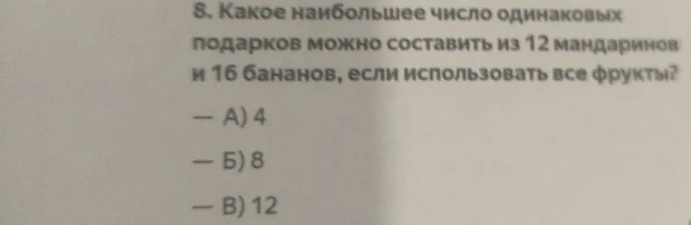 8. Какое наибольшее число одинаковых подарков можно составить из 12 мандаринов и 16 бананов, если использовать все фрукты?