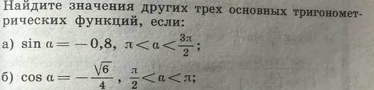 Найдите значения других трех основных тригонометрических функций, если: а) sin α = -0,8, π < α < 3π/2; б) cos α = -√6/4, π/2 < α < π;