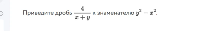 Приведите дробь 4/(x+y) к знаменателю y^2 - x^2.