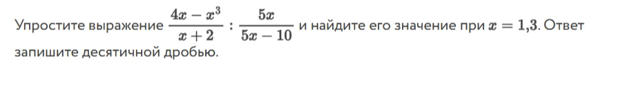Упростите выражение 4x - x^3 / x + 2 : 5x / 5x - 10 и найдите его значение при x = 1,3. Ответ запишите десятичной дробью.
