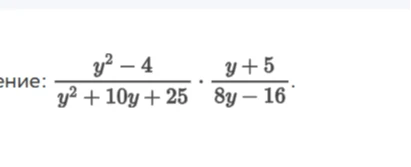 Упростите выражение: (y^2 - 4) / (y^2 + 10y + 25) * (y + 5) / (8y - 16)