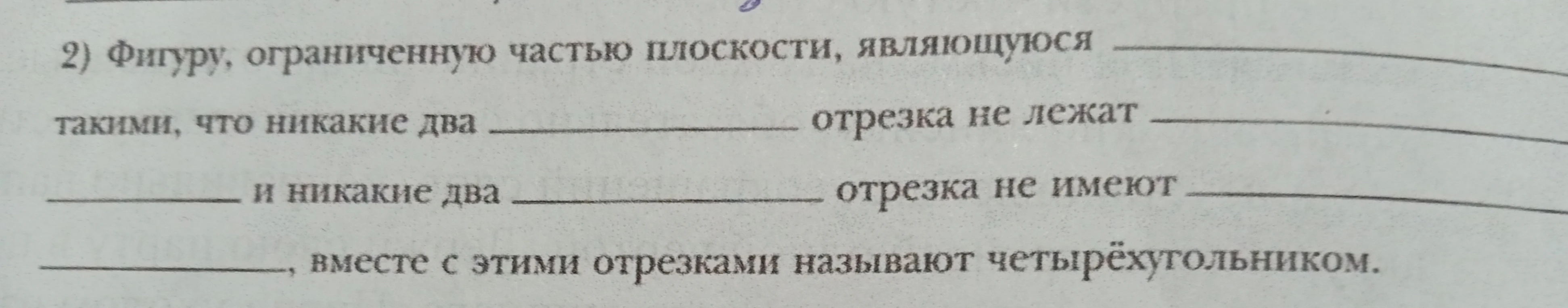 Фигуру, ограниченную частью плоскости, являющуюся _________ такими, что никакие два _________ отрезка не лежат _________ и никакие два _________ отрезка не имеют _________ _________, вместе с этими отрезками называют четырёхугольником.