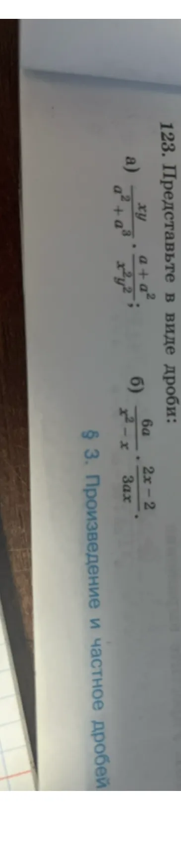 123. Представьте в виде дроби: а) xy/(a^2+a^3) * (a+a^2)/(x^2y^2); б) 6a/(x^2-x) * (2x-2)/(3ax)