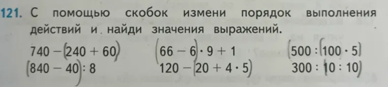 121. С помощью скобок измени порядок выполнения действий и найди значения выражений.