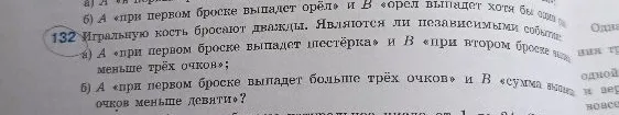132 Игральную кость бросают дважды. Являются ли независимыми события: а) А «при первом броске выпадет шестёрка» и В «при втором броске выпадет меньше трёх очков»; б) А «при первом броске выпадет больше трёх очков» и В «сумма выпавших очков меньше девяти»?