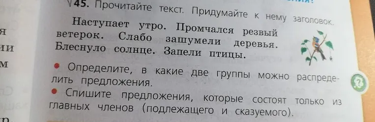 Прочитайте текст. Придумайте к нему заголовок. Определите, в какие две группы можно распределить предложения. Спишите предложения, которые состоят только из главных членов (подлежащего и сказуемого).
