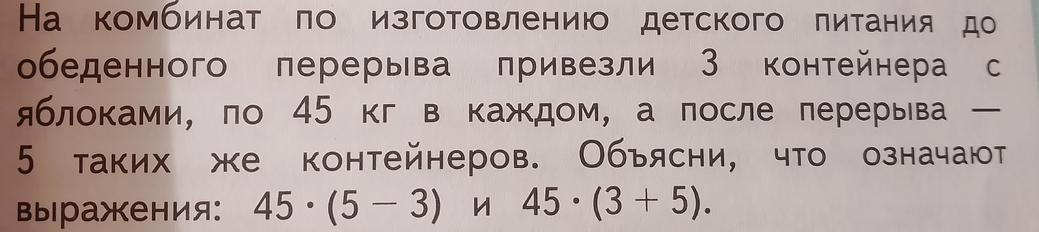 На комбинат по изготовлению детского питания до обеденного перерыва привезли 3 контейнера с яблоками, по 45 кг в каждом, а после перерыва — 5 таких же контейнеров. Объясни, что означают выражения: 45 · (5 − 3) и 45 · (3 + 5).