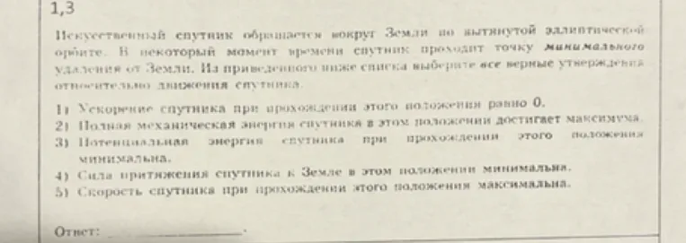 Искусственный спутник обращается вокруг Земли по вытянутой эллиптической орбите. В некоторый момент времени спутник проходит точку минимального удаления от Земли. Из приведенного ниже списка выберите все верные утверждения относительно движения спутника.