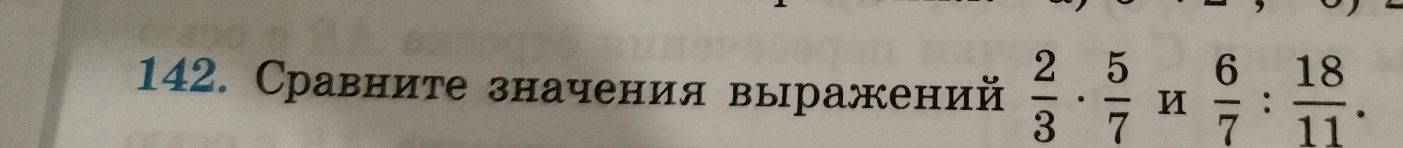 142. Сравните значения выражений 2/3 * 5/7 и 6/7 : 18/11.
