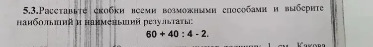 5.3.Расставьте скобки всеми возможными способами и выберите наибольший и наименьший результаты: 60 + 40 : 4 - 2.