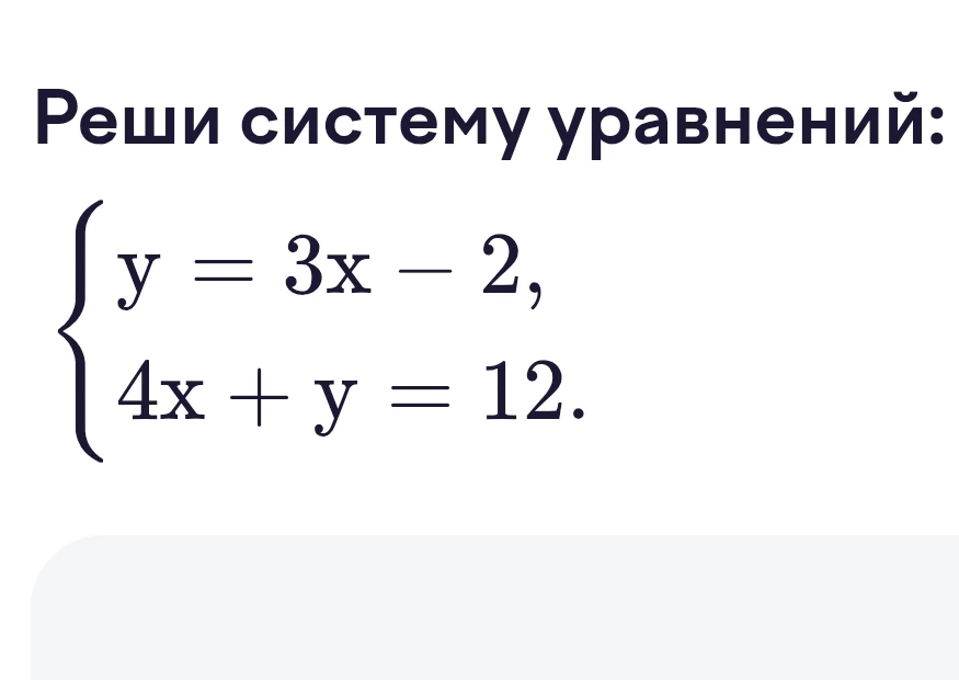 Реши систему уравнений: { y = 3x - 2, 4x + y = 12.