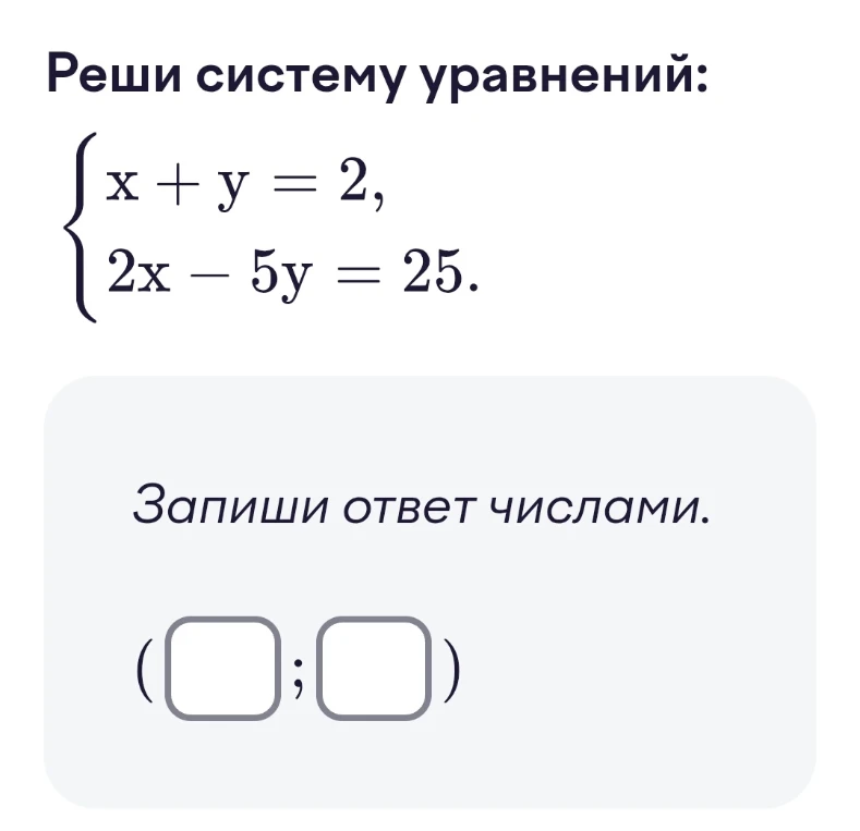 Реши систему уравнений: { x + y = 2, 2x - 5y = 25. }