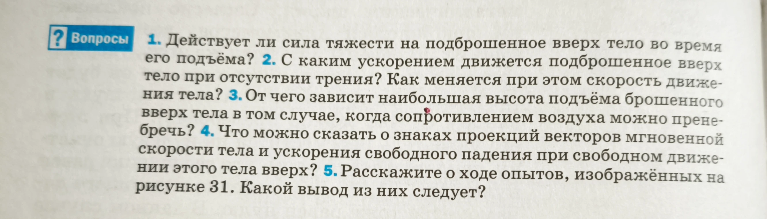 1. Действует ли сила тяжести на подброшенное вверх тело во время его подъёма? 2. С каким ускорением движется подброшенное вверх тело при отсутствии трения? Как меняется при этом скорость движения тела?