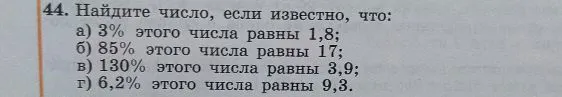 44. Найдите число, если известно, что: а) 3% этого числа равны 1,8; б) 85% этого числа равны 17; в) 130% этого числа равны 3,9; г) 6,2% этого числа равны 9,3.