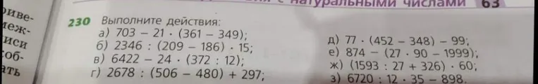 Выполните действия: а) 703 - 21 * (361 - 349); б) 2346 : (209 - 186) * 15; в) 6422 - 24 * (372 : 12); г) 2678 : (506 - 480) + 297; д) 77 * (452 - 348) - 99; е) 874 - (27 * 90 - 1999); ж) (1593 : 27 + 326) * 60; з) 6720 : 12 * 35 - 898.