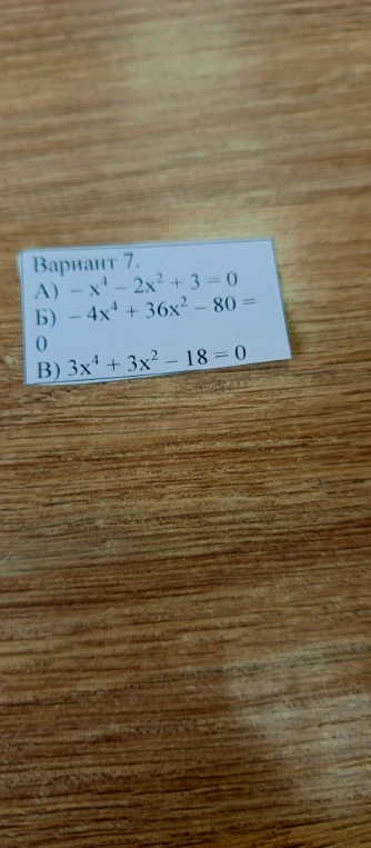 Вариант 7. А) -x^4 - 2x^2 + 3 = 0 Б) -4x^4 + 36x^2 - 80 = 0 В) 3x^4 + 3x^2 - 18 = 0
