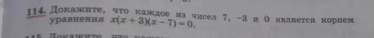 114. Докажите, что каждое из чисел 7, -3 и 0 является корнем уравнения x(x + 3)(x - 7) = 0.