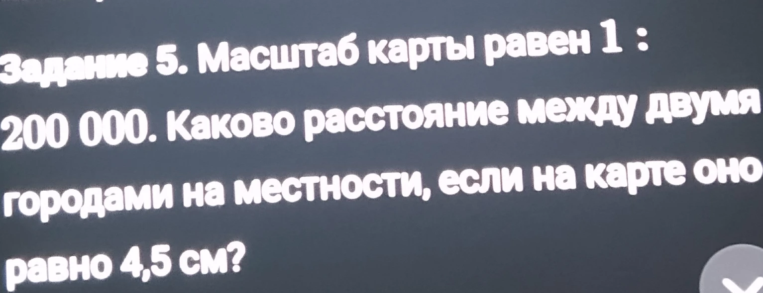 Задание 5. Масштаб карты равен 1 : 200 000. Каково расстояние между двумя городами на местности, если на карте оно равно 4,5 см?