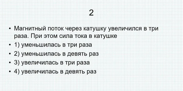 Магнитный поток через катушку увеличился в три раза. При этом сила тока в катушке 1) уменьшилась в три раза 2) уменьшилась в девять раз 3) увеличилась в три раза 4) увеличилась в девять раз