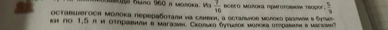 На молокозаводе было 960 л молока. Из 7/16 всего молока приготовили творог, 5/9 оставшегося молока переработали на сливки, а остальное молоко разлили в бутылки по 1,5 л и отправили в магазин. Сколько бутылок молока отправили в магазин?