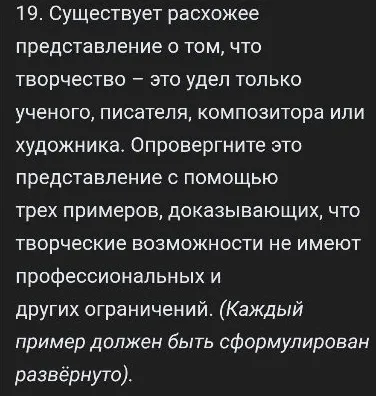 19. Существует расхожее представление о том, что творчество – это удел только ученого, писателя, композитора или художника. Опровергните это представление с помощью трех примеров, доказывающих, что творческие возможности не имеют профессиональных и других ограничений.