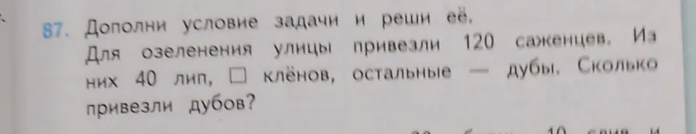 87. Дополни условие задачи и реши её. Для озеленения улицы привезли 120 саженцев. Из них 40 лип, [ ] клёнов, остальные — дубы. Сколько привезли дубов?