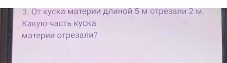 3. От куска материи длиной 5 м отрезали 2 м. Какую часть куска материи отрезали?