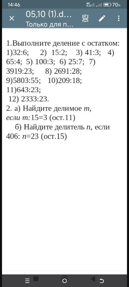 1.Выполните деление с остатком: 1)32:6; 2) 15:2; 3) 41:3; 4) 65:4; 5) 100:3; 6) 25:7; 7) 3919:23; 8) 2691:28; 9) 5803:55; 10)209:18; 11)643:23; 12) 2333:23.