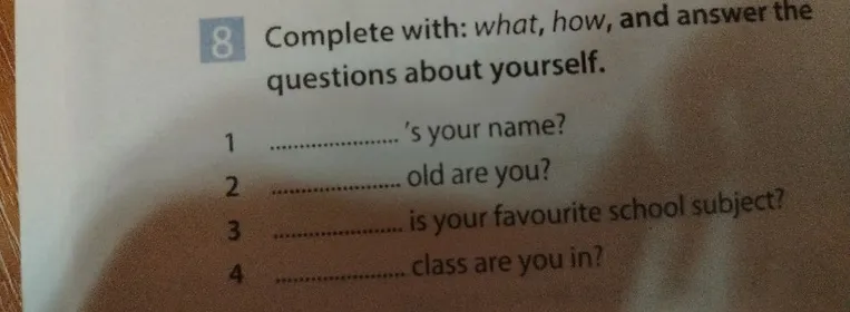 8 Complete with: what, how, and answer the questions about yourself.