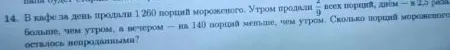 14. В кафе за день продали 1260 порций мороженого. Утром продали 2/9 всех порций, днём — в 2,5 раза больше, чем утром, а вечером — на 140 порций меньше, чем утром. Сколько порций мороженого осталось непроданными?
