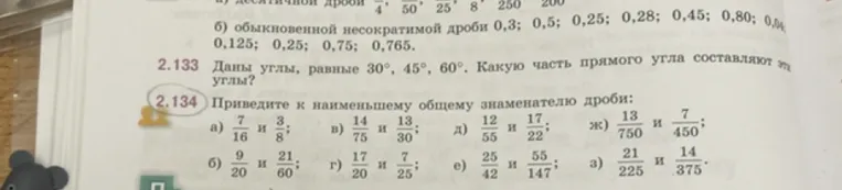 Приведите к наименьшему общему знаменателю дроби: а) 7/16 и 3/8; в) 14/75 и 13/30; д) 12/55 и 17/22; ж) 13/750 и 7/450; б) 9/20 и 21/60; г) 17/20 и 7/25; е) 25/42 и 55/147; з) 21/225 и 14/375.