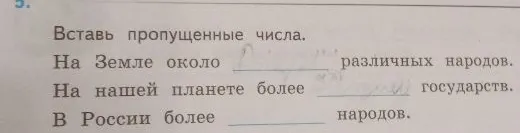 Вставь пропущенные числа. На Земле около... различных народов. На нашей планете более... государств. В России более... народов.