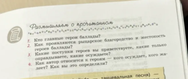 Размышляем о прочитанном: 1. Кто главные герои баллады? 2. Как проявляются рыцарское благородство и жестокость героев баллады? 3. Какие поступки героев вы приветствуете, какие только оправдываете, какие осуждаете? 4. Как автор относится к героям — кого осуждает, кого жалеет? Как вы это определили?