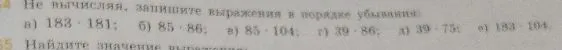 Не вычисляя, запишите выражения в порядке убывания: а) 183 * 181; б) 85 * 86; в) 85 * 104; г) 39 * 86; д) 39 * 75; е) 183 * 104.