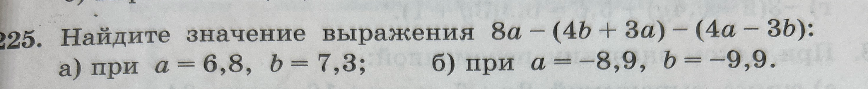 225. Найдите значение выражения 8a - (4b + 3a) - (4a - 3b): а) при a = 6,8, b = 7,3; б) при a = -8,9, b = -9,9.
