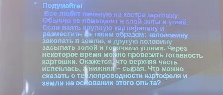 Подумайте! Все любят печеную на костре картошку. Обычно ее помещают в слой золы и углей. Если взять крупную картофелину и разместить ее таким образом: наполовину закопать в землю, а другую половину засыпать золой и горячими углями. Через некоторое время можно проверить готовность картошки. Окажется, что верхняя часть испеклась, а нижняя – сырая. Что можно сказать о теплопроводности картофеля и земли на основании этого опыта?