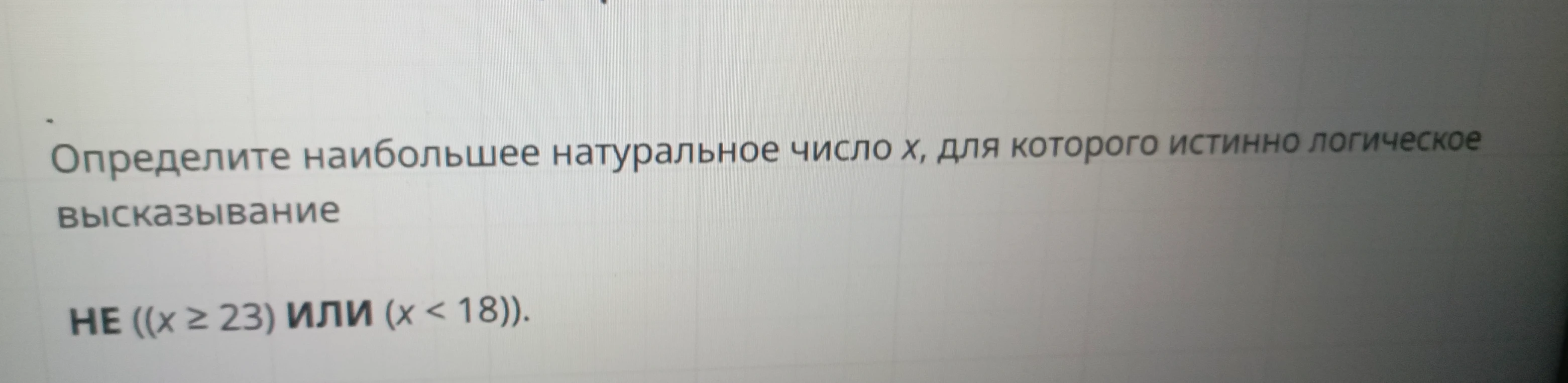Определите наибольшее натуральное число x, для которого истинно логическое высказывание НЕ ((x ≥ 23) ИЛИ (x < 18)).