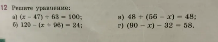 12 Решите уравнение: а) (x - 47) + 63 = 100; б) 120 - (x + 96) = 24; в) 48 + (56 - x) = 48; г) (90 - x) - 32 = 58.