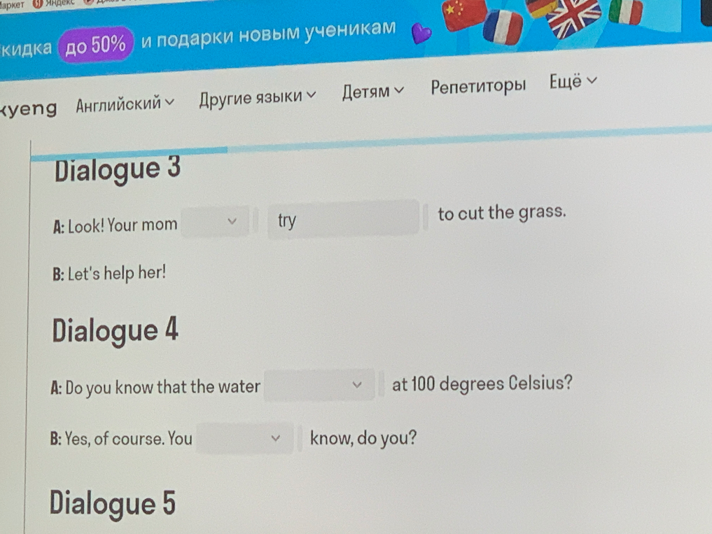 Dialogue 3 A: Look! Your mom [dropdown] try to cut the grass.