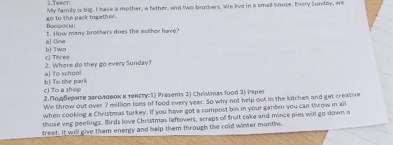 1. How many brothers does the author have? a) One b) Two c) Three 2. Where do they go every Sunday? a) To school b) To the park c) To a shop 2.Подберите заголовок к тексту:1) Presents 2) Christmas food 3) Paper
